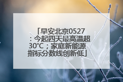 早安北京0527：今起四天最高温超30℃；家庭新能源指标分数线创新低