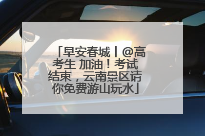 早安春城丨@高考生 加油！考试结束，云南景区请你免费游山玩水