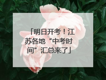 明日开考！江苏各地“中考时间”汇总来了