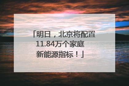 明日，北京将配置11.84万个家庭新能源指标！