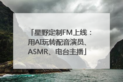 星野定制FM上线：用AI玩转配音演员、ASMR、电台主播