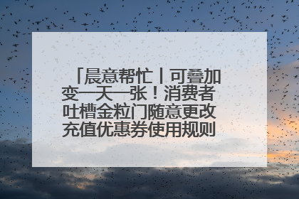 晨意帮忙丨可叠加变一天一张！消费者吐槽金粒门随意更改充值优惠券使用规则，品牌回应