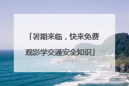 暑期来临，快来免费观影学交通安全知识