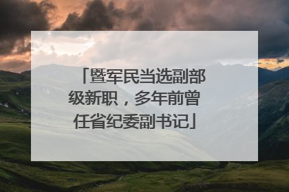 暨军民当选副部级新职，多年前曾任省纪委副书记