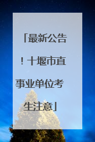 最新公告！十堰市直事业单位考生注意
