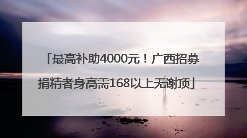 最高补助4000元！广西招募捐精者身高需168以上无谢顶