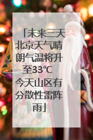 未来三天北京天气晴朗气温将升至33℃ 今天山区有分散性雷阵雨