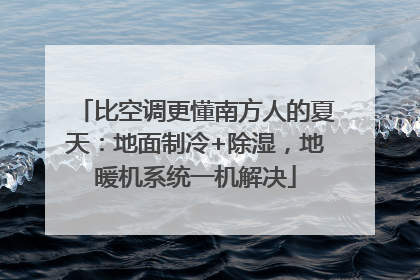 比空调更懂南方人的夏天：地面制冷+除湿，地暖机系统一机解决