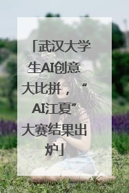 武汉大学生AI创意大比拼，“AI江夏”大赛结果出炉