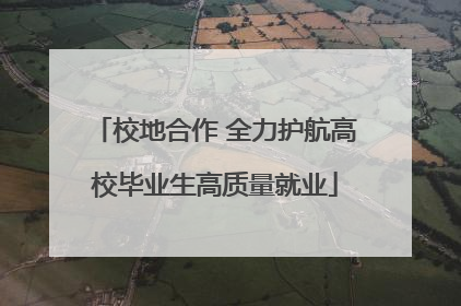 校地合作 全力护航高校毕业生高质量就业