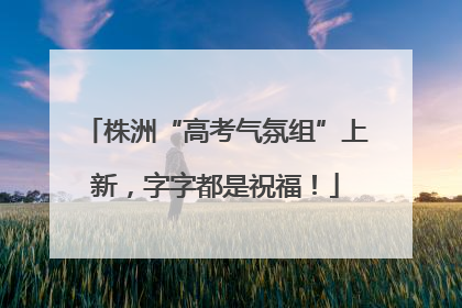 株洲“高考气氛组”上新，字字都是祝福！