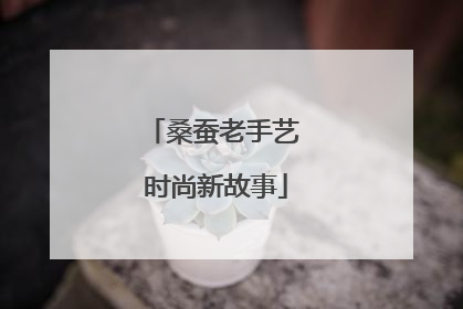 桑蚕老手艺 时尚新故事