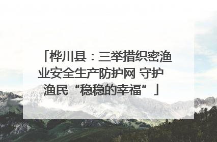 桦川县：三举措织密渔业安全生产防护网 守护渔民“稳稳的幸福”