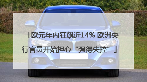 欧元年内狂飙近14% 欧洲央行官员开始担心“强得失控”