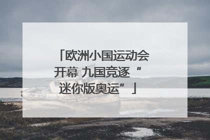 欧洲小国运动会开幕 九国竞逐“迷你版奥运”