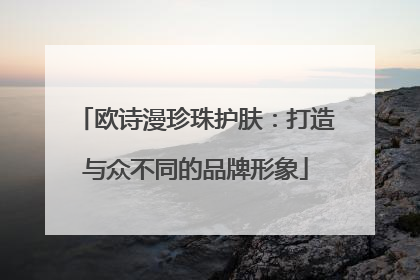 欧诗漫珍珠护肤：打造与众不同的品牌形象