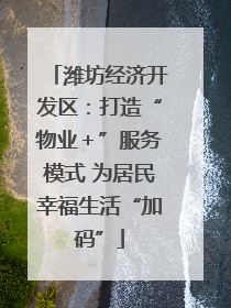 潍坊经济开发区：打造“物业＋”服务模式 为居民幸福生活“加码”
