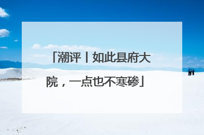 潮评丨如此县府大院，一点也不寒碜