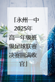 永州一中2025年高一年级班级足球联赛决赛圆满收官