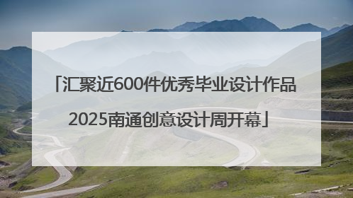 汇聚近600件优秀毕业设计作品 2025南通创意设计周开幕