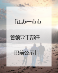 江苏一市市管领导干部任职前公示