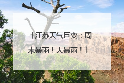 江苏天气巨变：周末暴雨！大暴雨！