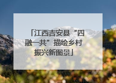 江西吉安县“四融一共”描绘乡村振兴新图景