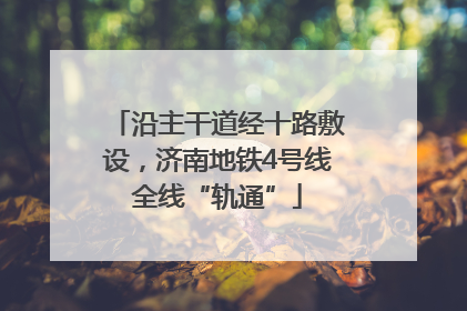 沿主干道经十路敷设，济南地铁4号线全线“轨通”