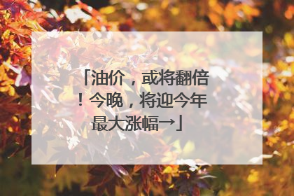 油价，或将翻倍！今晚，将迎今年最大涨幅→