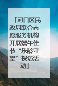 河口区民政局联合志愿服务机构开展端午佳节“乐龄守望”探访活动