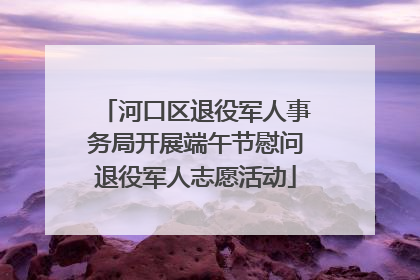 河口区退役军人事务局开展端午节慰问退役军人志愿活动