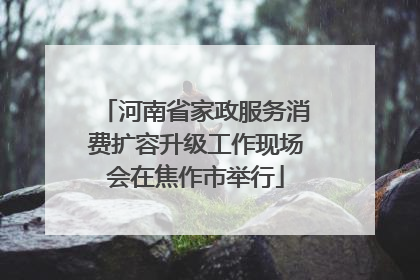 河南省家政服务消费扩容升级工作现场会在焦作市举行