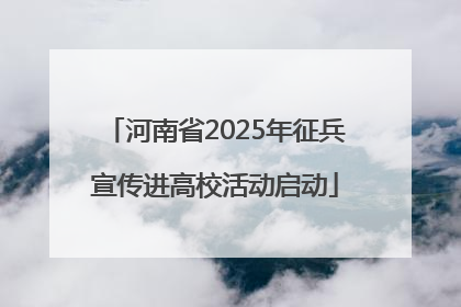 河南省2025年征兵宣传进高校活动启动
