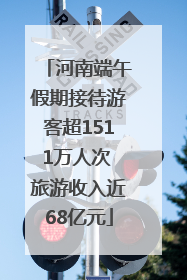 河南端午假期接待游客超1511万人次 旅游收入近68亿元