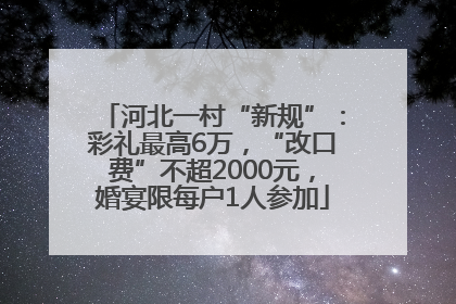 河北一村“新规”：彩礼最高6万，“改口费”不超2000元，婚宴限每户1人参加