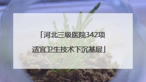 河北三级医院342项适宜卫生技术下沉基层