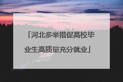 河北多举措促高校毕业生高质量充分就业