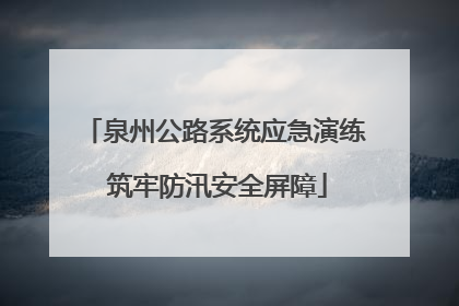 泉州公路系统应急演练 筑牢防汛安全屏障