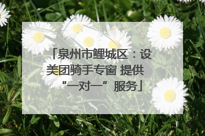 泉州市鲤城区：设美团骑手专窗 提供“一对一”服务