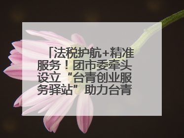 法税护航+精准服务！团市委牵头设立“台青创业服务驿站”助力台青来榕发展