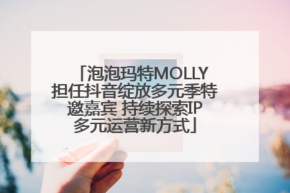 泡泡玛特MOLLY担任抖音绽放多元季特邀嘉宾 持续探索IP多元运营新方式
