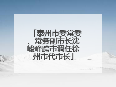 泰州市委常委、常务副市长沈峻峰跨市调任徐州市代市长