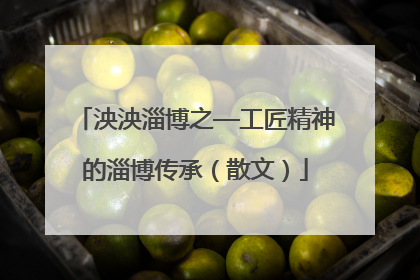 泱泱淄博之—工匠精神的淄博传承（散文）