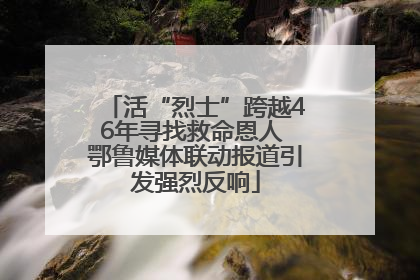 活“烈士”跨越46年寻找救命恩人 鄂鲁媒体联动报道引发强烈反响