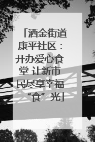洒金街道康平社区：开办爱心食堂 让新市民尽享幸福“食”光