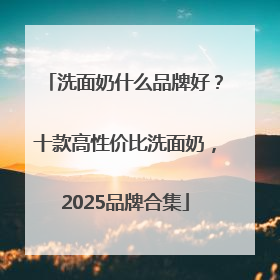 洗面奶什么品牌好？十款高性价比洗面奶，2025品牌合集