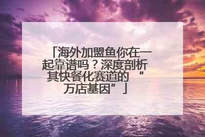 海外加盟鱼你在一起靠谱吗？深度剖析其快餐化赛道的 “万店基因”