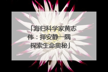 海归科学家黄志伟：择安静一隅 探索生命奥秘