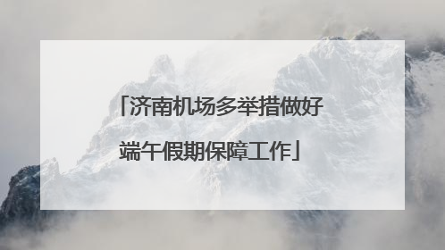 济南机场多举措做好端午假期保障工作