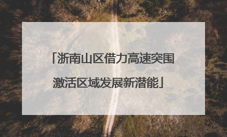 浙南山区借力高速突围 激活区域发展新潜能